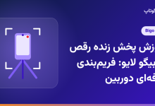 آموزش پخش زنده رقص در بیگو لایو: فریم‌بندی حرفه‌ای دوربین